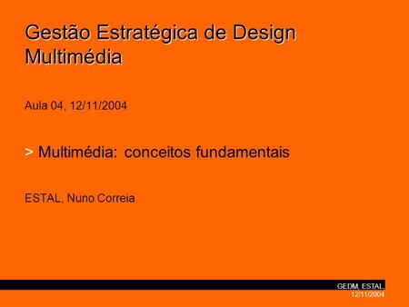GEDM, ESTAL, 12/11/2004 Gestão Estratégica de Design Multimédia Gestão Estratégica de Design Multimédia Aula 04, 12/11/2004 > Multimédia: conceitos fundamentais.