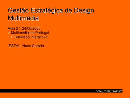 GEDM, ESTAL, 24/06/2005 Gestão Estratégica de Design Multimédia Gestão Estratégica de Design Multimédia Aula 27, 24/06/2005 > Multimédia em Portugal: >