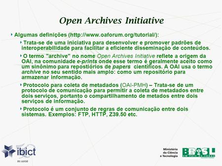 Open Archives Initiative Algumas definições (http://www.oaforum.org/tutorial/): Trata-se de uma iniciativa para desenvolver e promover padrões de interoperabilidade.