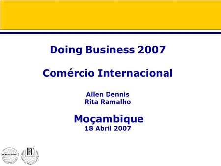 Doing Business 2007 Comércio Internacional Allen Dennis Rita Ramalho Moçambique 18 Abril 2007.