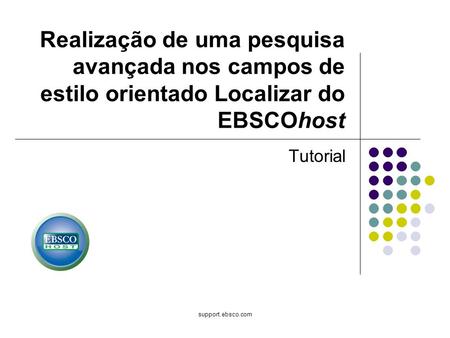 Support.ebsco.com Tutorial Realização de uma pesquisa avançada nos campos de estilo orientado Localizar do EBSCOhost.