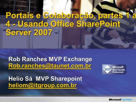 Portais e Colaboração, partes 1 a 4 - Usando Office SharePoint Server 2007 Rob Ranches MVP Exchange Rob.ranches@taunet.com.br Helio Sá MVP Sharepoint.