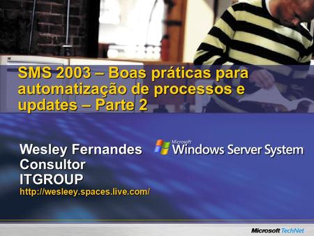 Wesley Fernandes ConsultorITGROUPhttp://wesleey.spaces.live.com/ SMS 2003 – Boas práticas para automatização de processos e updates – Parte 2.