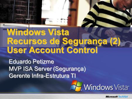 Windows Vista Recursos de Segurança (2) User Account Control Eduardo Petizme MVP ISA Server (Segurança) Gerente Infra-Estrutura TI.