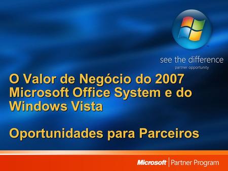 O Valor de Negócio do 2007 Microsoft Office System e do Windows Vista Oportunidades para Parceiros.