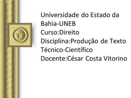Universidade do Estado da Bahia-UNEB Curso:Direito Disciplina:Produção de Texto Técnico-Científico Docente:César Costa Vitorino.