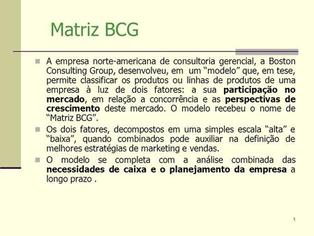 Matriz BCG A empresa norte-americana de consultoria gerencial, a Boston Consulting Group, desenvolveu, em  um “modelo” que, em tese, permite classificar.