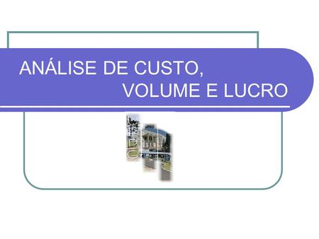 ANÁLISE DE CUSTO, VOLUME E LUCRO