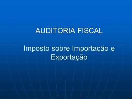 AUDITORIA FISCAL Imposto sobre Importação e Exportação
