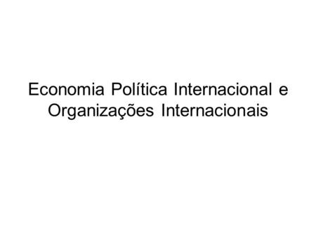 Economia Política Internacional e Organizações Internacionais