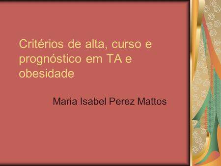 Critérios de alta, curso e prognóstico em TA e obesidade Maria Isabel Perez Mattos.