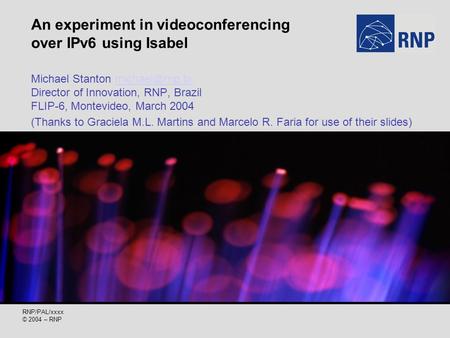 RNP/PAL/xxxx © 2004 – RNP An experiment in videoconferencing over IPv6 using Isabel Michael Stanton Director of Innovation, RNP, Brazil.