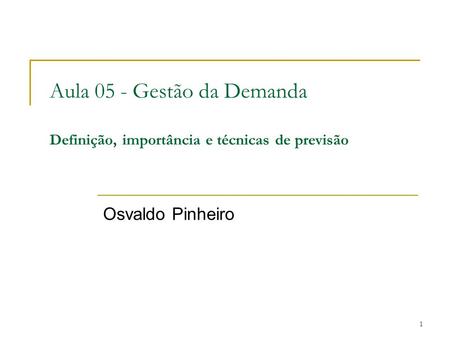 Aula 05 - Gestão da Demanda Definição, importância e técnicas de previsão Osvaldo Pinheiro.