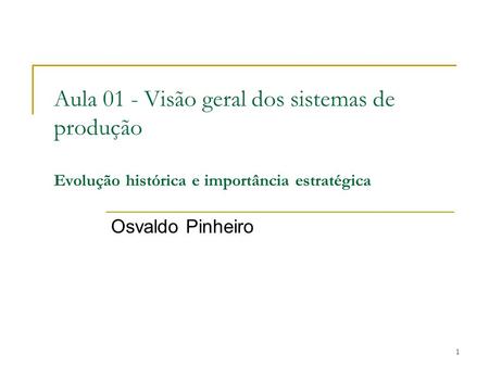Aula 01 - Visão geral dos sistemas de produção Evolução histórica e importância estratégica Osvaldo Pinheiro.