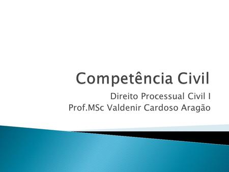 Direito Processual Civil I Prof.MSc Valdenir Cardoso Aragão