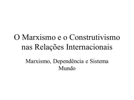 O Marxismo e o Construtivismo nas Relações Internacionais