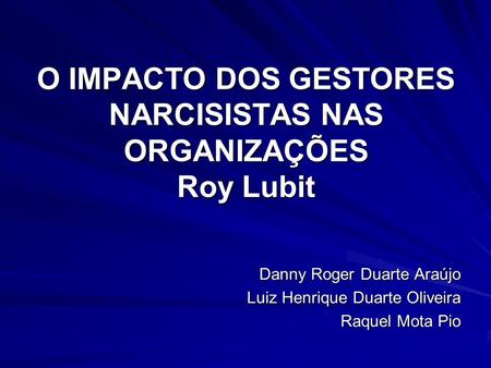 O IMPACTO DOS GESTORES NARCISISTAS NAS ORGANIZAÇÕES Roy Lubit