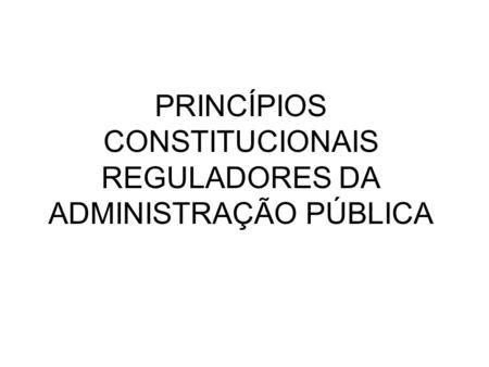 PRINCÍPIOS CONSTITUCIONAIS REGULADORES DA ADMINISTRAÇÃO PÚBLICA