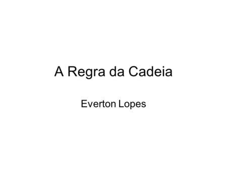A Regra da Cadeia Everton Lopes.