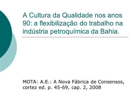 A Cultura da Qualidade nos anos 90: a flexibilização do trabalho na indústria petroquímica da Bahia. MOTA: A.E.: A Nova Fábrica de Consensos, cortez ed.