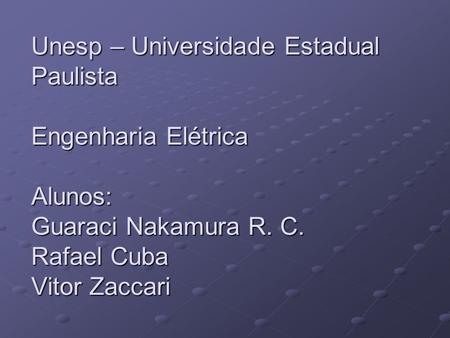 Unesp – Universidade Estadual Paulista Engenharia Elétrica Alunos: Guaraci Nakamura R. C. Rafael Cuba Vitor Zaccari.