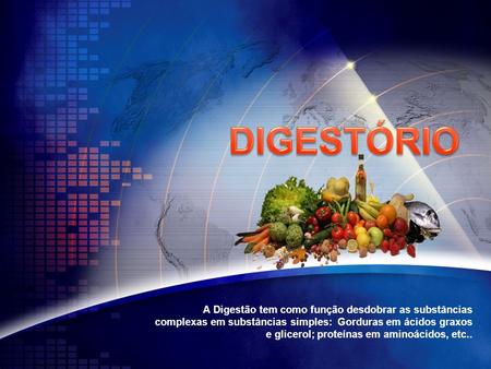 DIGESTÓRIO A Digestão tem como função desdobrar as substâncias complexas em substâncias simples: Gorduras em ácidos graxos e glicerol; proteínas em aminoácidos,