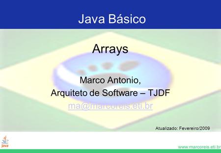Java Básico Arrays Marco Antonio, Arquiteto de Software – TJDF Atualizado: Fevereiro/2009.