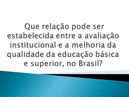 Que relação pode ser estabelecida entre a avaliação institucional e a melhoria da qualidade da educação básica e superior, no Brasil?