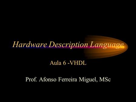 Hardware Description Language Aula 6 -VHDL Prof. Afonso Ferreira Miguel, MSc.