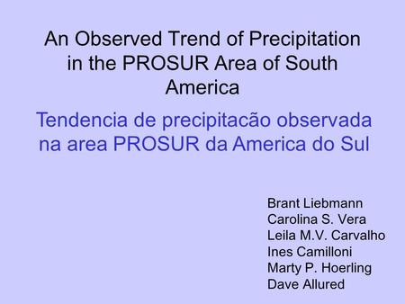 An Observed Trend of Precipitation in the PROSUR Area of South America Brant Liebmann Carolina S. Vera Leila M.V. Carvalho Ines Camilloni Marty P. Hoerling.