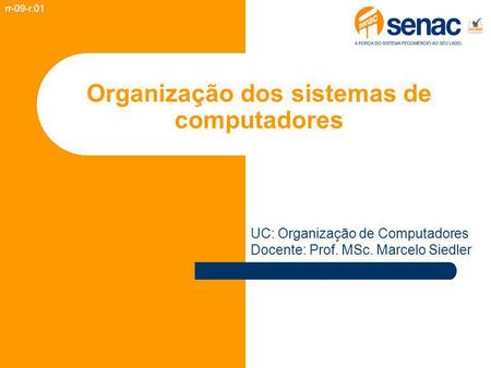 Organização dos sistemas de computadores rr-09-r.01 UC: Organização de Computadores Docente: Prof. MSc. Marcelo Siedler.