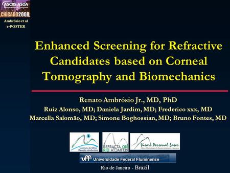 Ambrósio et al e-POSTER Enhanced Screening for Refractive Candidates based on Corneal Tomography and Biomechanics Renato Ambrósio Jr., MD, PhD Ruiz Alonso,
