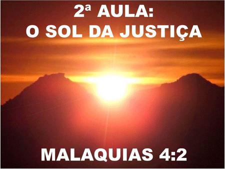 2ª AULA: O SOL DA JUSTIÇA MALAQUIAS 4:2.
