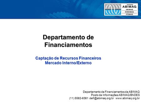 Departamento de Financiamentos da ABIMAQ Posto de Informações ABIMAQ/BNDES (11) 5582-6361  Departamento de Financiamentos.