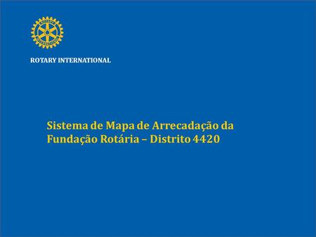 ROTARY INTERNATIONAL Sistema de Mapa de Arrecadação da Fundação Rotária – Distrito 4420.