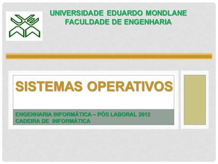SISTEMAS OPERATIVOS UNIVERSIDADE EDUARDO MONDLANE FACULDADE DE ENGENHARIA ENGENHARIA INFORMÁTICA – PÓS LABORAL 2012 CADEIRA DE INFORMÁTICA.
