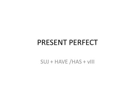 PRESENT PERFECT SUJ + HAVE /HAS + vIII.