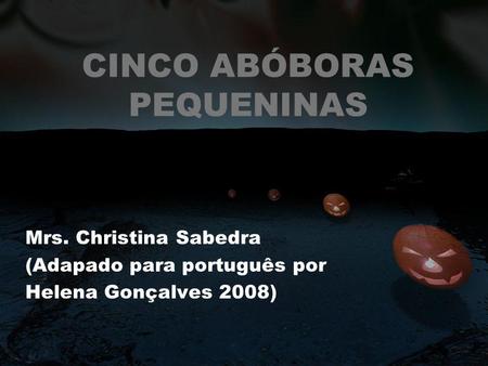 CINCO ABÓBORAS PEQUENINAS Mrs. Christina Sabedra (Adapado para português por Helena Gonçalves 2008)