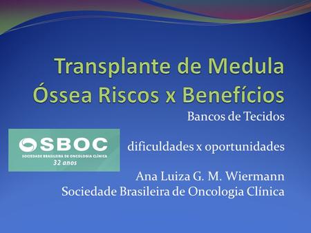Bancos de Tecidos dificuldades x oportunidades Ana Luiza G. M. Wiermann Sociedade Brasileira de Oncologia Clínica.