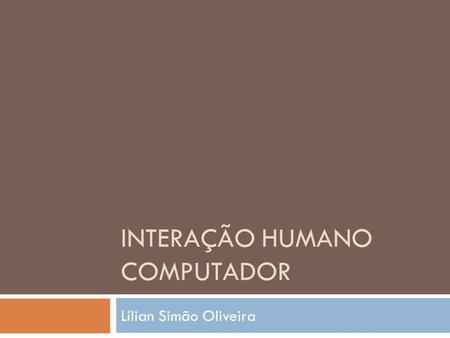 INTERAÇÃO HUMANO COMPUTADOR Lílian Simão Oliveira.