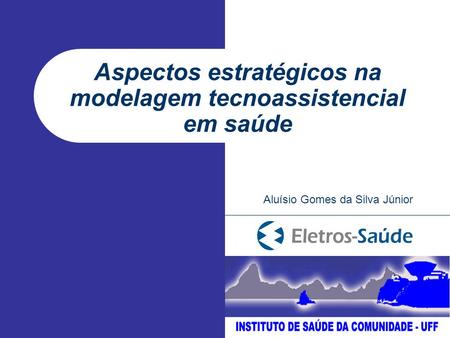 Aspectos estratégicos na modelagem tecnoassistencial em saúde Aluísio Gomes da Silva Júnior.