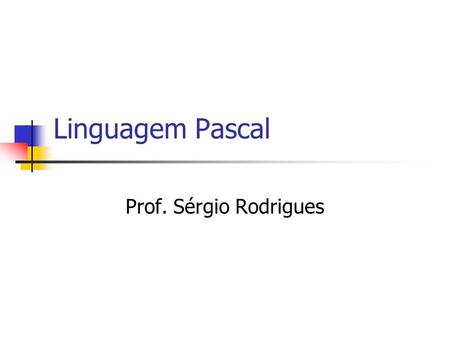 Linguagem Pascal Prof. Sérgio Rodrigues.