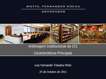 Luiz Fernando Teixeira Pinto 25 de Outubro de 2011 Arbitragem Institucional da CCI Caracteristicas Principais.