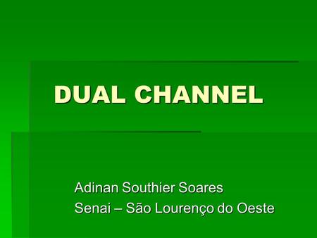 DUAL CHANNEL Adinan Southier Soares Senai – São Lourenço do Oeste.