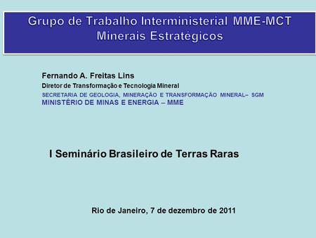 Rio de Janeiro, 7 de dezembro de 2011 Fernando A. Freitas Lins Diretor de Transformação e Tecnologia Mineral SECRETARIA DE GEOLOGIA, MINERAÇÃO E TRANSFORMAÇÃO.