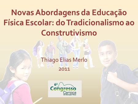 Novas Abordagens da Educação Física Escolar: do Tradicionalismo ao Construtivismo Thiago Elias Merlo 2011.