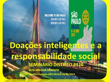 Doações inteligentes e a responsabilidade social SEMINÁRIO DISTRITO 4420 GOV. HIROSHI SHIMUTA Hipólito Ferreira-SÃO PAULO 29/11/2014.