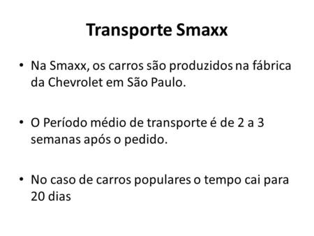 Transporte Smaxx Na Smaxx, os carros são produzidos na fábrica da Chevrolet em São Paulo. O Período médio de transporte é de 2 a 3 semanas após o pedido.