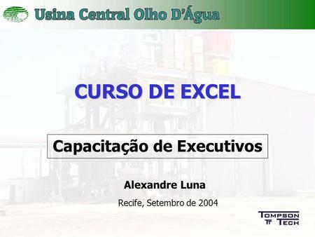 1 CURSO DE EXCEL Capacitação de Executivos Recife, Setembro de 2004 Alexandre Luna.