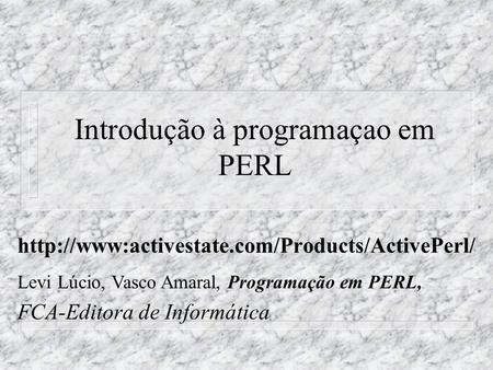 Introdução à programaçao em PERL  Levi Lúcio, Vasco Amaral, Programação em PERL, FCA-Editora de Informática.